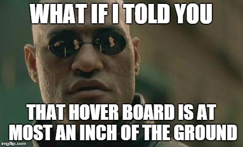 Matrix Morpheus Meme | WHAT IF I TOLD YOU THAT HOVER BOARD IS AT MOST AN INCH OF THE GROUND | image tagged in memes,matrix morpheus | made w/ Imgflip meme maker