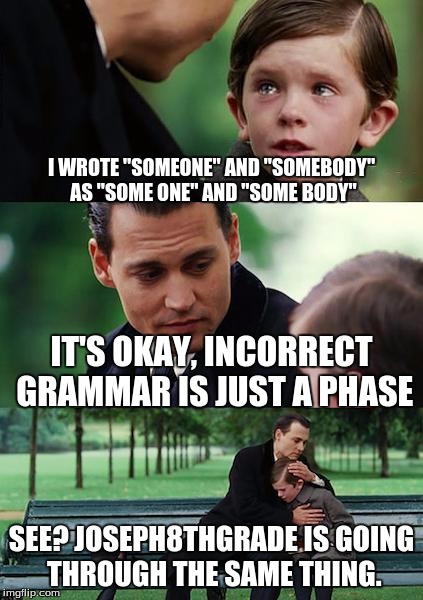 Finding Neverland Meme | I WROTE "SOMEONE" AND "SOMEBODY" AS "SOME ONE" AND "SOME BODY" IT'S OKAY, INCORRECT GRAMMAR IS JUST A PHASE SEE? JOSEPH8THGRADE IS GOING THR | image tagged in memes,finding neverland | made w/ Imgflip meme maker