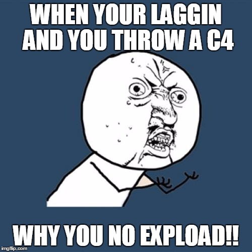 Y U No Meme | WHEN YOUR LAGGIN AND YOU THROW A C4 WHY YOU NO EXPLOAD!! | image tagged in memes,y u no | made w/ Imgflip meme maker