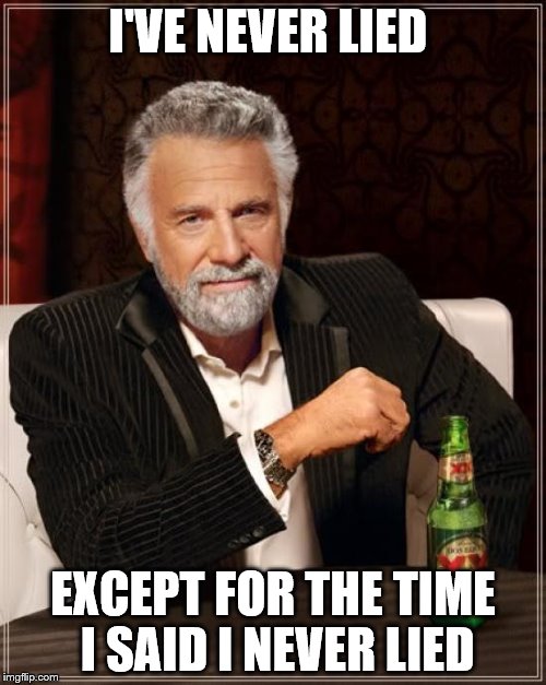 The Most Interesting Man In The World Meme | I'VE NEVER LIED EXCEPT FOR THE TIME I SAID I NEVER LIED | image tagged in memes,the most interesting man in the world | made w/ Imgflip meme maker