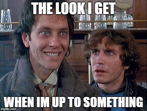 up to something | THE LOOK I GET WHEN IM UP TO SOMETHING | image tagged in funny | made w/ Imgflip meme maker