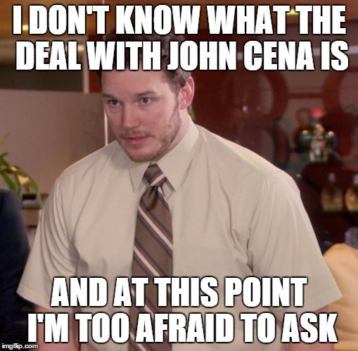 Afraid To Ask Andy Meme | I DON'T KNOW WHAT THE DEAL WITH JOHN CENA IS AND AT THIS POINT I'M TOO AFRAID TO ASK | image tagged in memes,afraid to ask andy,AdviceAnimals | made w/ Imgflip meme maker