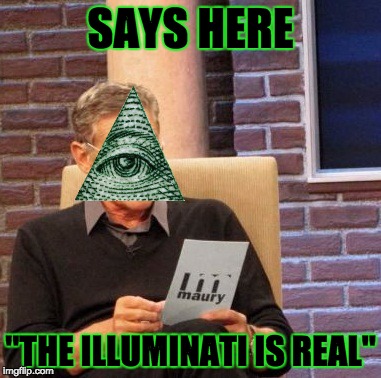 Maury Lie Detector | SAYS HERE "THE ILLUMINATI IS REAL" | image tagged in memes,maury lie detector | made w/ Imgflip meme maker