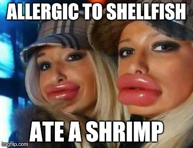 Duck Face Chicks Meme | ALLERGIC TO SHELLFISH ATE A SHRIMP | image tagged in memes,duck face chicks | made w/ Imgflip meme maker
