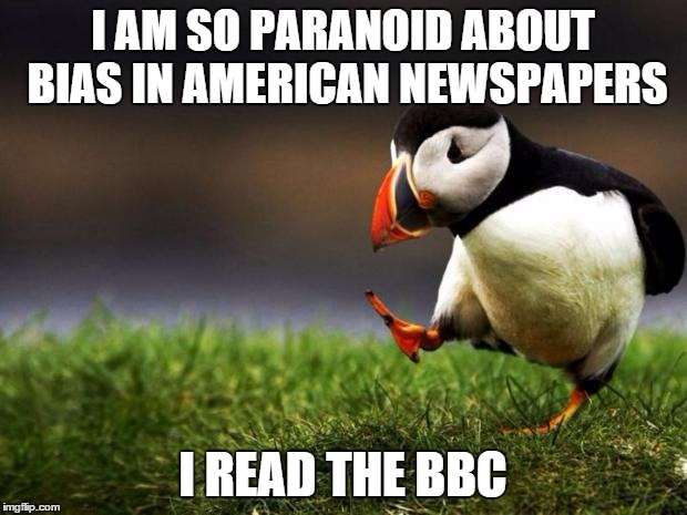 Unpopular Opinion Puffin Meme | I AM SO PARANOID ABOUT BIAS IN AMERICAN NEWSPAPERS I READ THE BBC | image tagged in memes,unpopular opinion puffin | made w/ Imgflip meme maker