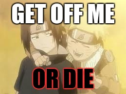 Stay off Sasuke! | GET OFF ME OR DIE | image tagged in anime,naruto,death | made w/ Imgflip meme maker