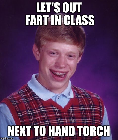 Bad Luck Brian Meme | LET'S OUT FART IN CLASS NEXT TO HAND TORCH | image tagged in memes,bad luck brian | made w/ Imgflip meme maker