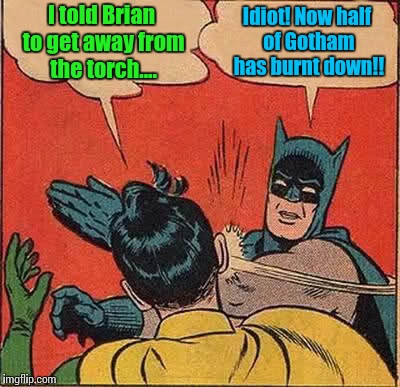 Batman Slapping Robin Meme | I told Brian to get away from the torch.... Idiot! Now half of Gotham has burnt down!! | image tagged in memes,batman slapping robin | made w/ Imgflip meme maker