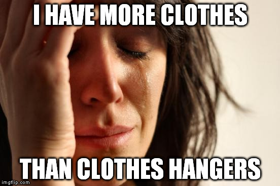 First World Problems | I HAVE MORE CLOTHES THAN CLOTHES HANGERS | image tagged in memes,first world problems | made w/ Imgflip meme maker