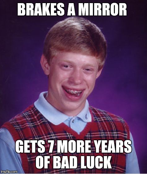 Bad Luck Brian | BRAKES A MIRROR GETS 7 MORE YEARS OF BAD LUCK | image tagged in memes,bad luck brian | made w/ Imgflip meme maker