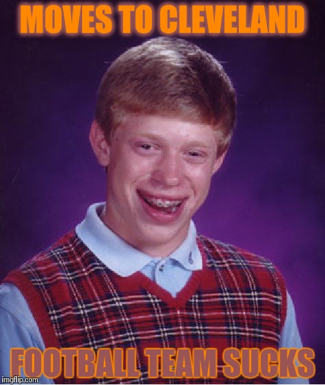 Bad Luck Brian | MOVES TO CLEVELAND FOOTBALL TEAM SUCKS | image tagged in memes,bad luck brian | made w/ Imgflip meme maker