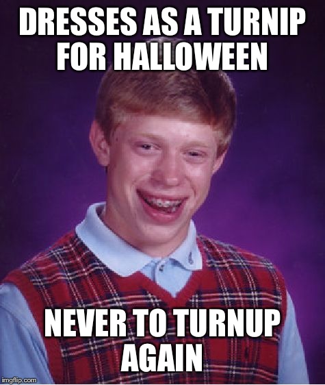 Could have been a radish | DRESSES AS A TURNIP FOR HALLOWEEN NEVER TO TURNUP AGAIN | image tagged in memes,bad luck brian | made w/ Imgflip meme maker