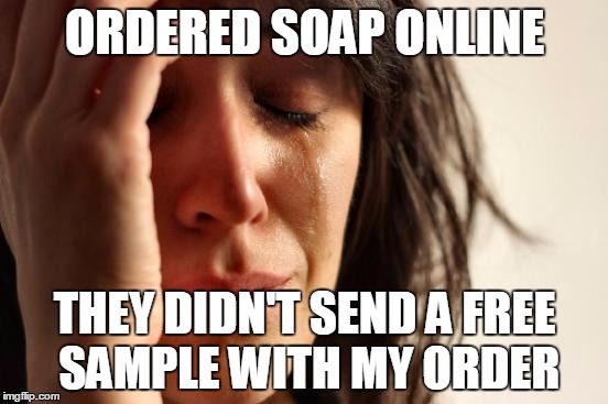 First World Problems | ORDERED SOAP ONLINE THEY DIDN'T SEND A FREE SAMPLE WITH MY ORDER | image tagged in memes,first world problems | made w/ Imgflip meme maker