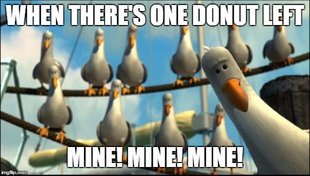 Nemo Seagulls Mine | WHEN THERE'S ONE DONUT LEFT MINE! MINE! MINE! | image tagged in nemo seagulls mine | made w/ Imgflip meme maker