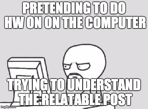 Computer Guy Meme | PRETENDING TO DO HW ON ON THE COMPUTER TRYING TO UNDERSTAND THE RELATABLE POST | image tagged in memes,computer guy | made w/ Imgflip meme maker