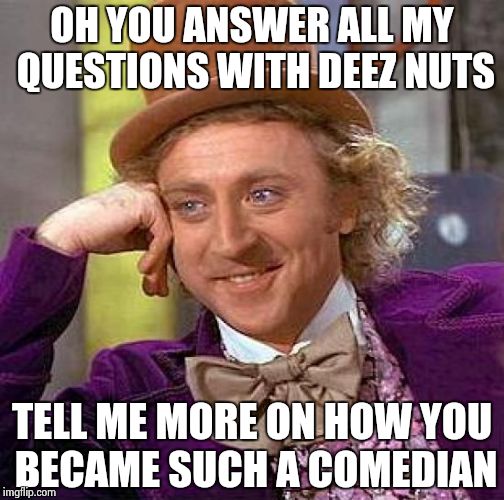 Creepy Condescending Wonka Meme | OH YOU ANSWER ALL MY QUESTIONS WITH DEEZ NUTS TELL ME MORE ON HOW YOU BECAME SUCH A COMEDIAN | image tagged in memes,creepy condescending wonka | made w/ Imgflip meme maker