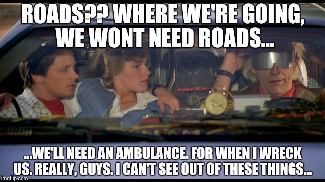 Back to the Future | ROADS?? WHERE WE'RE GOING, WE WONT NEED ROADS... ...WE'LL NEED AN AMBULANCE. FOR WHEN I WRECK US. REALLY, GUYS. I CAN'T SEE OUT OF THESE THI | image tagged in back to the future | made w/ Imgflip meme maker