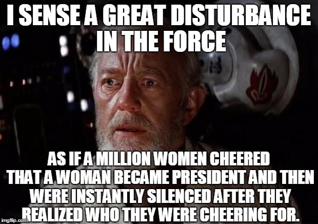 If Hillary was to be elected president | I SENSE A GREAT DISTURBANCE IN THE FORCE AS IF A MILLION WOMEN CHEERED THAT A WOMAN BECAME PRESIDENT AND THEN WERE INSTANTLY SILENCED AFTER  | image tagged in surprise obi wan | made w/ Imgflip meme maker