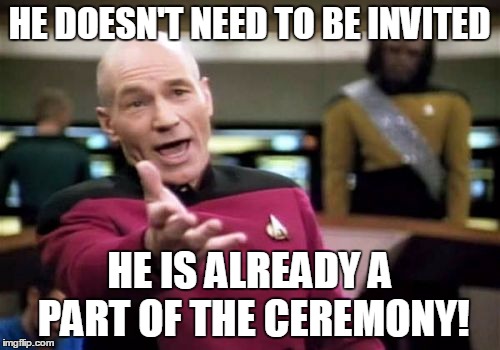 Picard Wtf Meme | HE DOESN'T NEED TO BE INVITED HE IS ALREADY A PART OF THE CEREMONY! | image tagged in memes,picard wtf | made w/ Imgflip meme maker