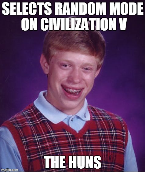 Bad Luck Brian | SELECTS RANDOM MODE ON CIVILIZATION V THE HUNS | image tagged in memes,bad luck brian | made w/ Imgflip meme maker