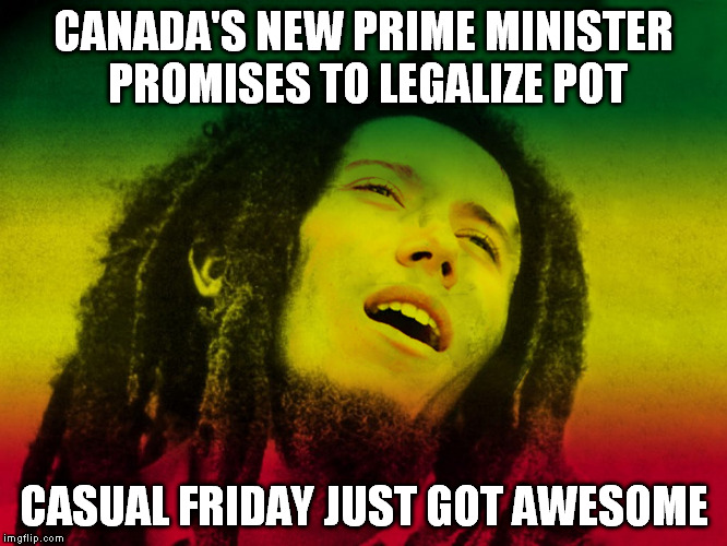 Canada's New Vibe | CANADA'S NEW PRIME MINISTER PROMISES TO LEGALIZE POT CASUAL FRIDAY JUST GOT AWESOME | image tagged in pot,marijuana,canada,justin trudeau | made w/ Imgflip meme maker