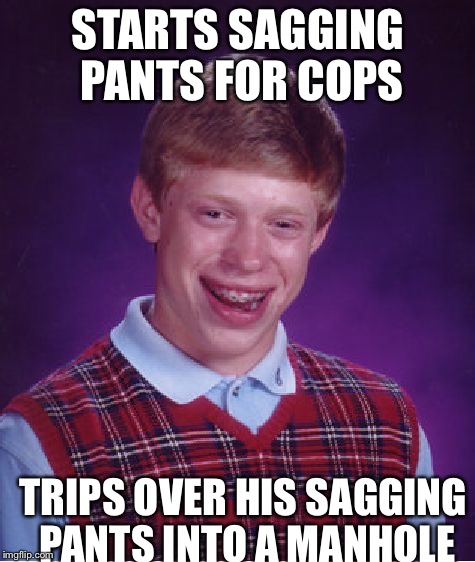 Bad Luck Brian Meme | STARTS SAGGING PANTS FOR COPS TRIPS OVER HIS SAGGING PANTS INTO A MANHOLE | image tagged in memes,bad luck brian | made w/ Imgflip meme maker