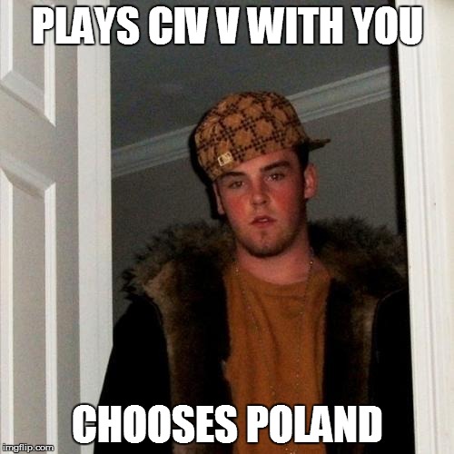 Scumbag Steve | PLAYS CIV V WITH YOU CHOOSES POLAND | image tagged in memes,scumbag steve | made w/ Imgflip meme maker