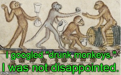 I googled "drunk monkeys." I was not disappointed. | made w/ Imgflip meme maker