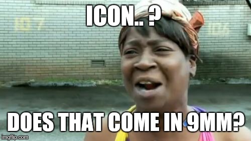 Ain't Nobody Got Time For That Meme | ICON.. ? DOES THAT COME IN 9MM? | image tagged in memes,aint nobody got time for that | made w/ Imgflip meme maker