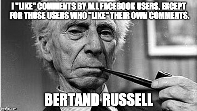 Russell | I "LIKE" COMMENTS BY ALL FACEBOOK USERS, EXCEPT FOR THOSE USERS WHO "LIKE" THEIR OWN COMMENTS. BERTAND RUSSELL | image tagged in logic | made w/ Imgflip meme maker