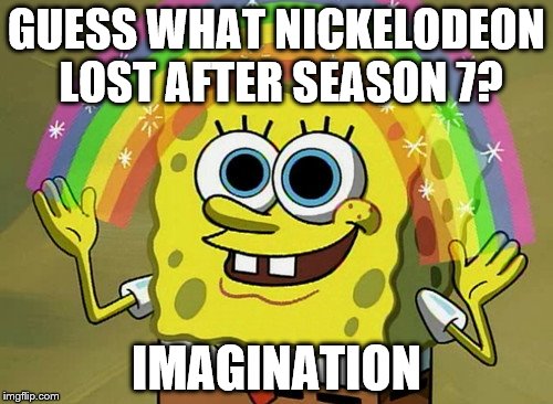 Imagination Spongebob Meme | GUESS WHAT NICKELODEON LOST AFTER SEASON 7? IMAGINATION | image tagged in memes,imagination spongebob | made w/ Imgflip meme maker