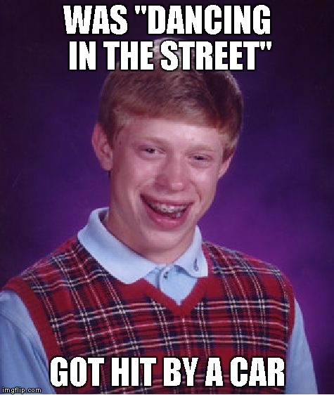 Bad Luck Brian Meme | WAS "DANCING IN THE STREET" GOT HIT BY A CAR | image tagged in memes,bad luck brian | made w/ Imgflip meme maker