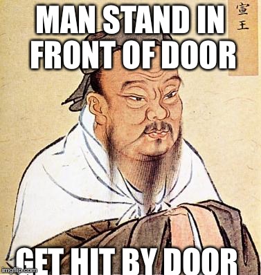 confucius | MAN STAND IN FRONT OF DOOR GET HIT BY DOOR | image tagged in confucius | made w/ Imgflip meme maker