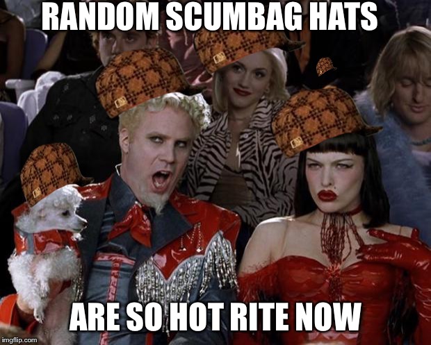 Mugatu So Hot Right Now | RANDOM SCUMBAG HATS ARE SO HOT RITE NOW | image tagged in memes,mugatu so hot right now,scumbag | made w/ Imgflip meme maker