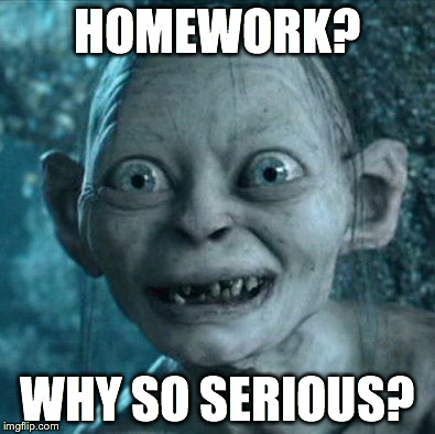 Gollum Meme | HOMEWORK? WHY SO SERIOUS? | image tagged in memes,gollum | made w/ Imgflip meme maker