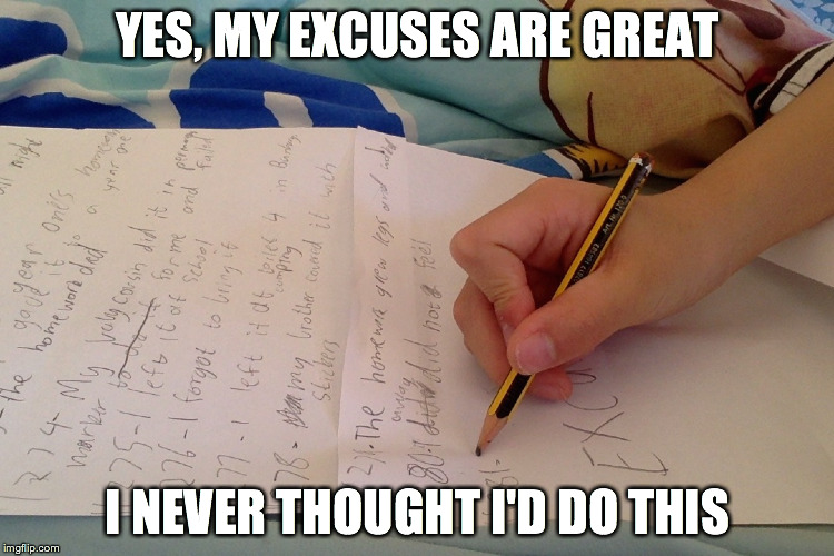 Excuses | YES, MY EXCUSES ARE GREAT I NEVER THOUGHT I'D DO THIS | image tagged in excuses | made w/ Imgflip meme maker