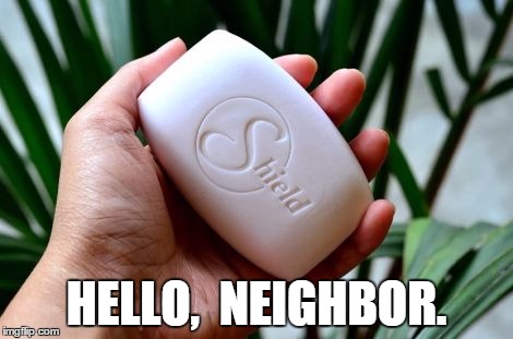 HELLO,  NEIGHBOR. | image tagged in shield soap | made w/ Imgflip meme maker