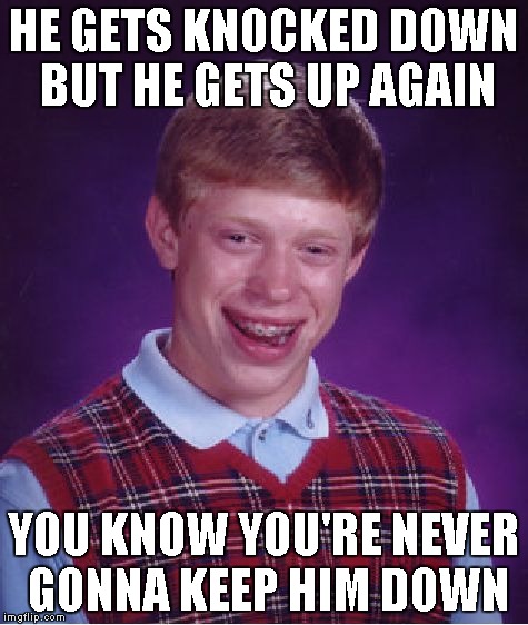 Bad Luck Brian Meme | HE GETS KNOCKED DOWN BUT HE GETS UP AGAIN YOU KNOW YOU'RE NEVER GONNA KEEP HIM DOWN | image tagged in memes,bad luck brian | made w/ Imgflip meme maker