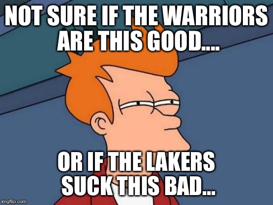 Futurama Fry Meme | NOT SURE IF THE WARRIORS ARE THIS GOOD.... OR IF THE LAKERS SUCK THIS BAD... | image tagged in memes,futurama fry | made w/ Imgflip meme maker
