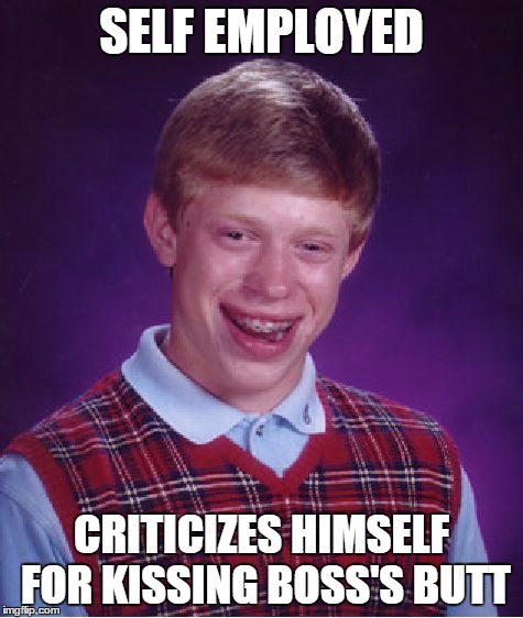 Bad Luck Brian Meme | SELF EMPLOYED CRITICIZES HIMSELF FOR KISSING BOSS'S BUTT | image tagged in memes,bad luck brian | made w/ Imgflip meme maker