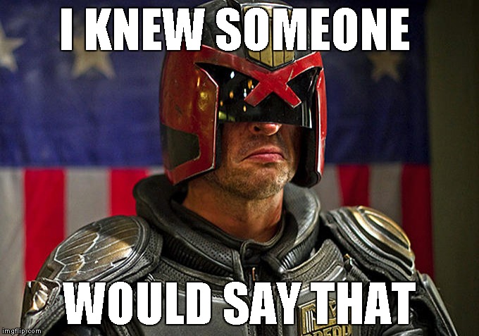 Judge Dredd | I KNEW SOMEONE WOULD SAY THAT | image tagged in judge dredd | made w/ Imgflip meme maker