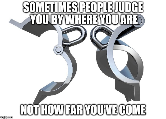 SOMETIMES PEOPLE JUDGE YOU BY WHERE YOU ARE NOT HOW FAR YOU'VE COME | image tagged in fi 36 icon,freedom | made w/ Imgflip meme maker