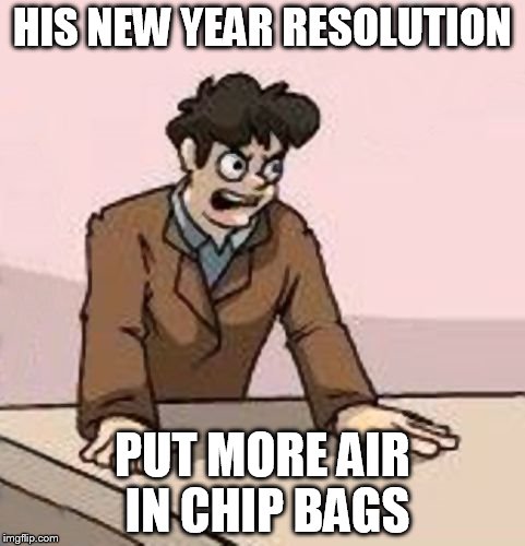 Boardroom Boss | HIS NEW YEAR RESOLUTION PUT MORE AIR IN CHIP BAGS | image tagged in boardroom boss | made w/ Imgflip meme maker