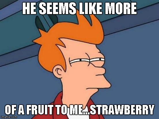 Futurama Fry Meme | HE SEEMS LIKE MORE OF A FRUIT TO ME...STRAWBERRY | image tagged in memes,futurama fry | made w/ Imgflip meme maker