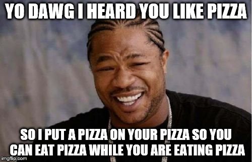 Yo Dawg Heard You Meme | YO DAWG I HEARD YOU LIKE PIZZA SO I PUT A PIZZA ON YOUR PIZZA SO YOU CAN EAT PIZZA WHILE YOU ARE EATING PIZZA | image tagged in memes,yo dawg heard you | made w/ Imgflip meme maker