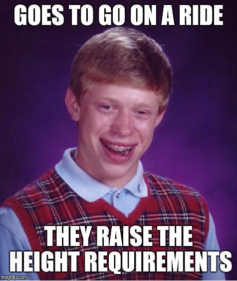 Bad Luck Brian Meme | GOES TO GO ON A RIDE THEY RAISE THE HEIGHT REQUIREMENTS | image tagged in memes,bad luck brian | made w/ Imgflip meme maker