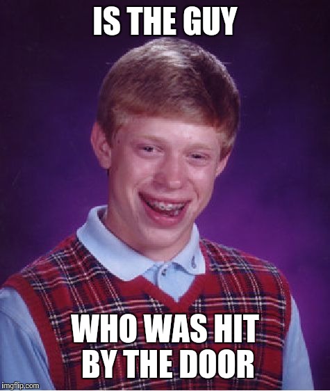 Bad Luck Brian Meme | IS THE GUY WHO WAS HIT BY THE DOOR | image tagged in memes,bad luck brian | made w/ Imgflip meme maker