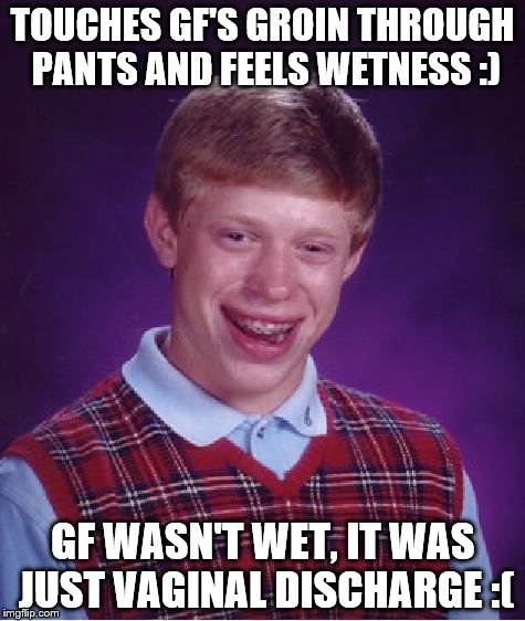 Bad Luck Brian Meme | TOUCHES GF'S GROIN THROUGH PANTS AND FEELS WETNESS :) GF WASN'T WET, IT WAS JUST VA**NAL DISCHARGE :( | image tagged in memes,bad luck brian | made w/ Imgflip meme maker