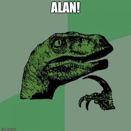 Philosoraptor | ALAN! | image tagged in memes,philosoraptor | made w/ Imgflip meme maker