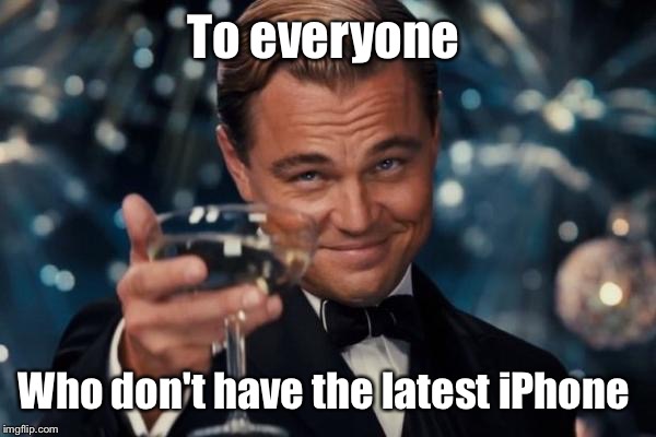 Leonardo Dicaprio Cheers Meme | To everyone Who don't have the latest iPhone | image tagged in memes,leonardo dicaprio cheers | made w/ Imgflip meme maker